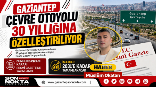 GAZİANTEP İÇİN ÖNEMLİ KARAR ÇEVRE YOLU ÖZELLEŞTİRME KAPSAMINDA