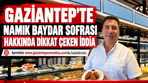 GAZİANTEP’TE NAMIK BAYDAR SOFRASI HAKKINDA DİKKAT ÇEKEN İDDİA