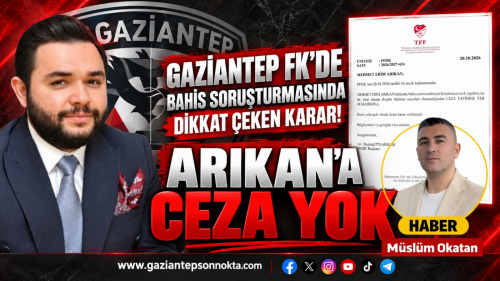 GAZİANTEP FK’DE BAHİS SORUŞTURMASINDA DİKKAT ÇEKEN KARAR! ARIKAN’A CEZA YOK