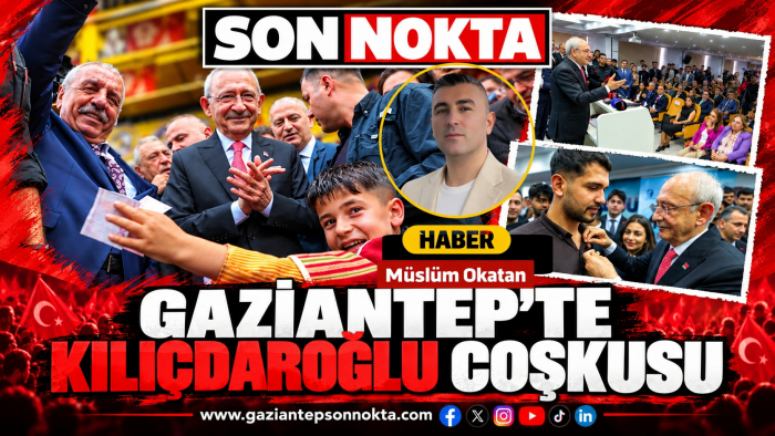 GAZİANTEP’TE KILIÇDAROĞLU COŞKUSU