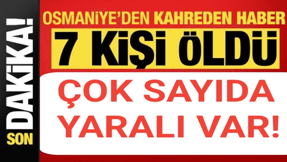 Son dakika... Osmaniye'den kahreden haber: 7 kişi öldü, 10 yaralı var!