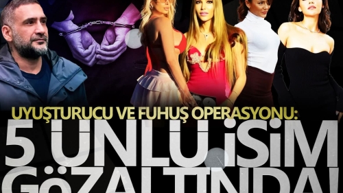 Uyuşturucu ve fuhuş operasyonu: 5 ünlü isim gözaltında! İsimleri belli oldu...