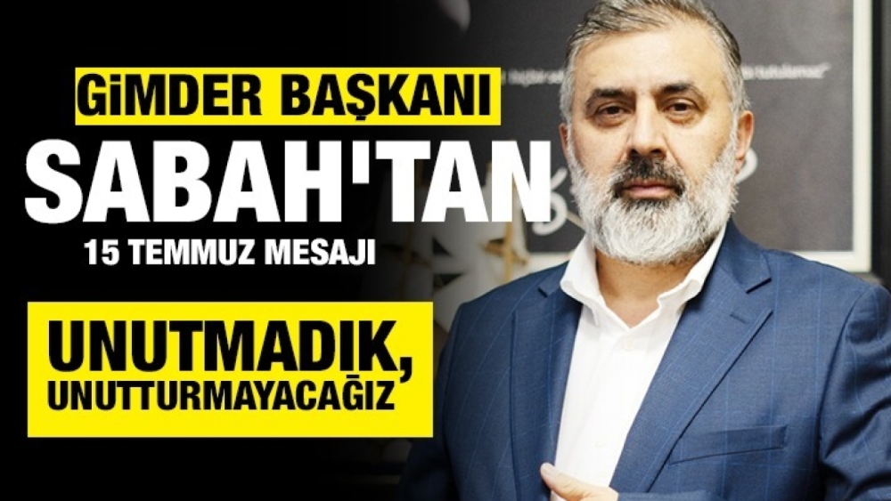 GİMDER BAŞKANI SABAH’TAN 15 TEMMUZ MESAJI    UNUTMADIK, UNUTTURMAYACAĞIZ