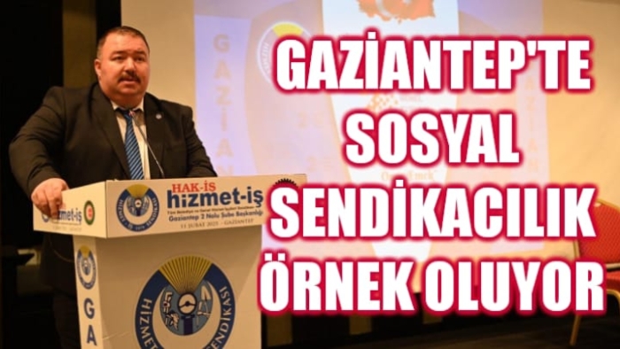 Gaziantep’te Sosyal Sendikacılık Örnek Oluyor