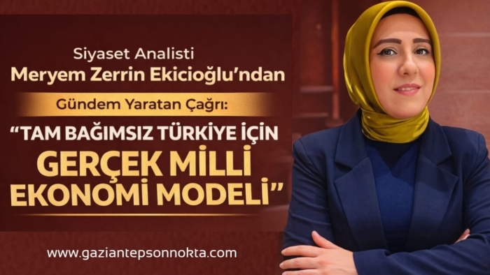 Siyaset Analisti Meryem Zerrin Ekicioğlu’ndan Gündem Yaratan Çağrı:  “TAM BAĞIMSIZ TÜRKİYE İÇİN GERÇEK MİLLİ EKONOMİ MODELİ”