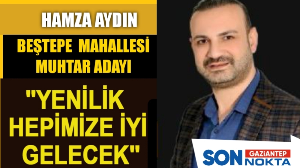 Muhtar Adayı Hamza Aydın net konuştu!  "Kazanan Beştepe mahallesi olacak"