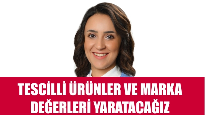 TESCİLLİ ÜRÜNLER VE MARKA DEĞERLERİ YARATACAĞIZ