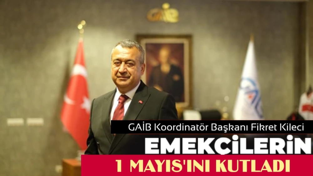 GAİB Koordinatör Başkanı Fikret Kileci Emekçilerin 1 Mayıs’ını kutladı