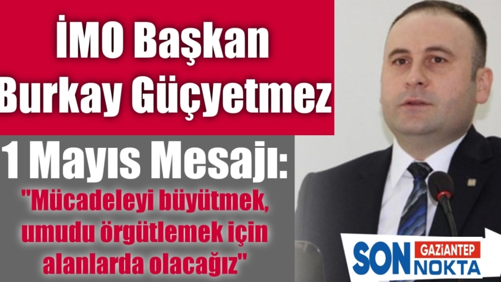 İMO Gaziantep Şube Başkanı Güçyetmez'den 1 Mayıs mesajı: