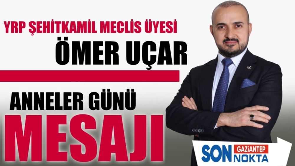 MECLİS ÜYESİ  ÖMER UÇAR, ANNELER GÜNÜ’NÜ KUTLADI: “ANNELER CENNETE AÇILAN KAPIDIR”