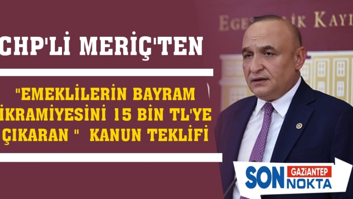 CHP’li Meriç’ten “Emeklilerin Bayram İkramiyesini 15 Bin TL’ye Çıkaran ” Kanun Teklifi