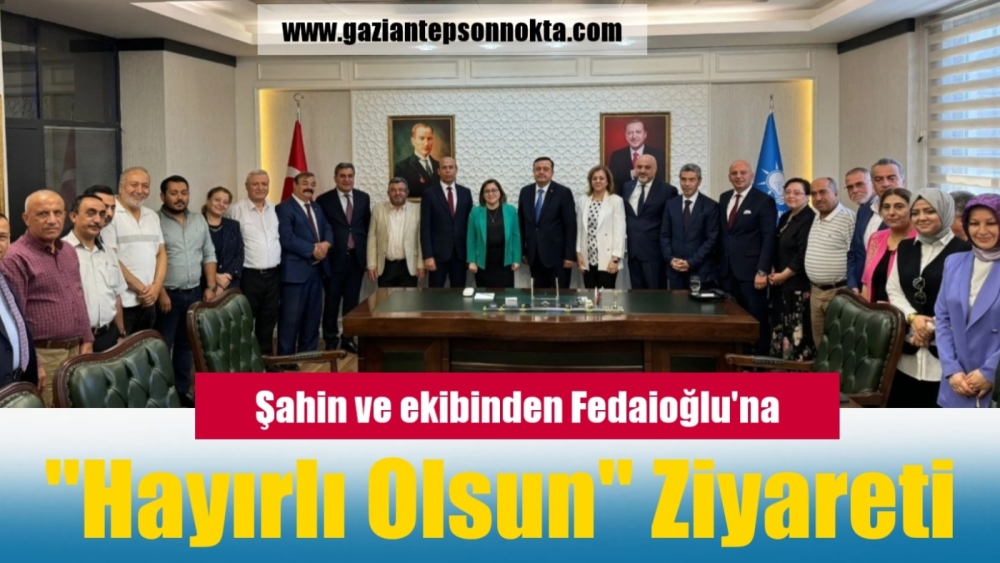 Şahin ve ekibinden Fedaioğlu'na "Hayırlı olsun" ziyareti