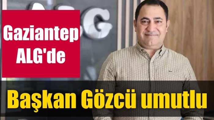 Gaziantep ALG'de Başkan Gözcü umutlu