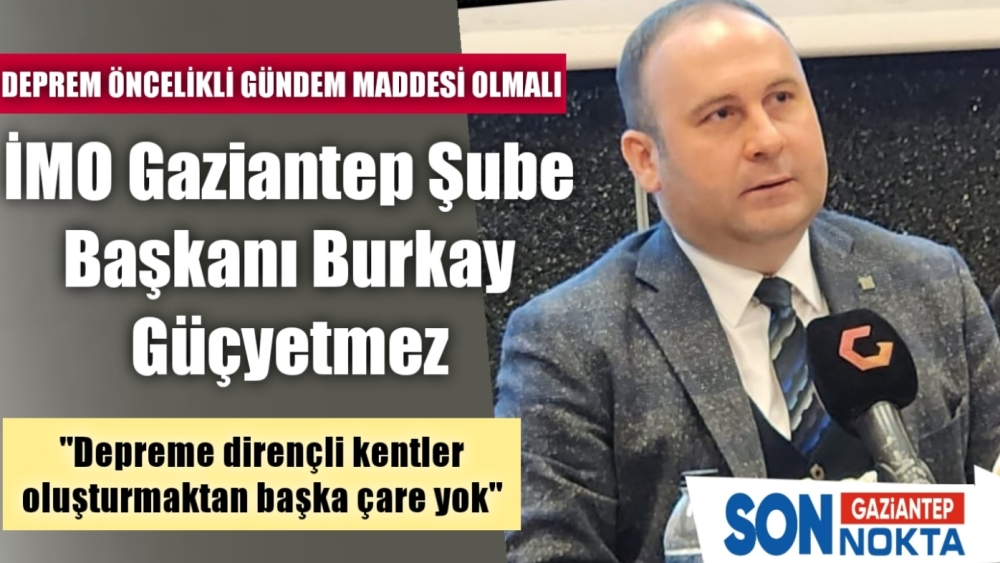 İMO Gaziantep Şube Başkanı Burkay Güçyetmez: "Depreme dirençli kentler oluşturmaktan başka çare yok"