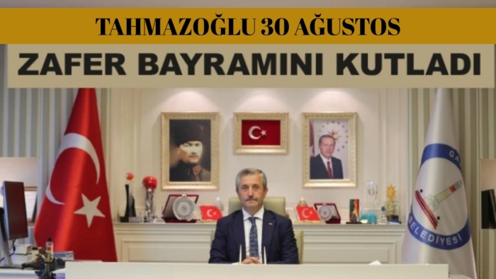 BAŞKAN TAHMAZOĞLU 30 AĞUSTOS ZAFER BAYRAMINI KUTLADI