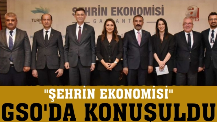 “ŞEHRİN EKONOMİSİ” GSO’DA KONUŞULDU