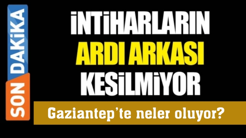 Gaziantep’te intiharların ardı arkası kesilmiyor!