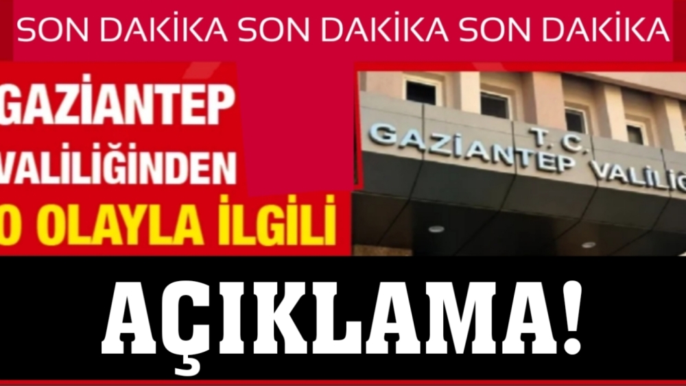 GAZİANTEP VALİLİĞİNDEN O OLAYLA İLGİLİ FLAŞ AÇIKLAMA!