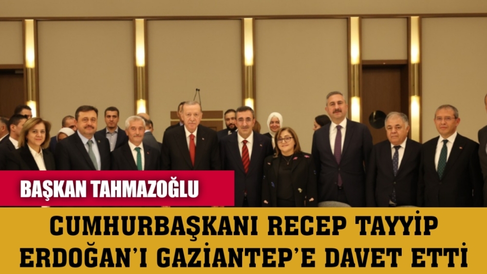 BAŞKAN TAHMAZOĞLU CUMHURBAŞKANI RECEP TAYYİP ERDOĞAN’I GAZİANTEP’E DAVET ETTİ