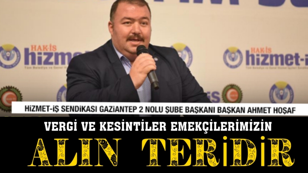 BAŞKAN AHMET HOŞAF “VERGİ VE KESİNTİLER EMEKÇİLERİMİZİN ALIN TERİDİR”