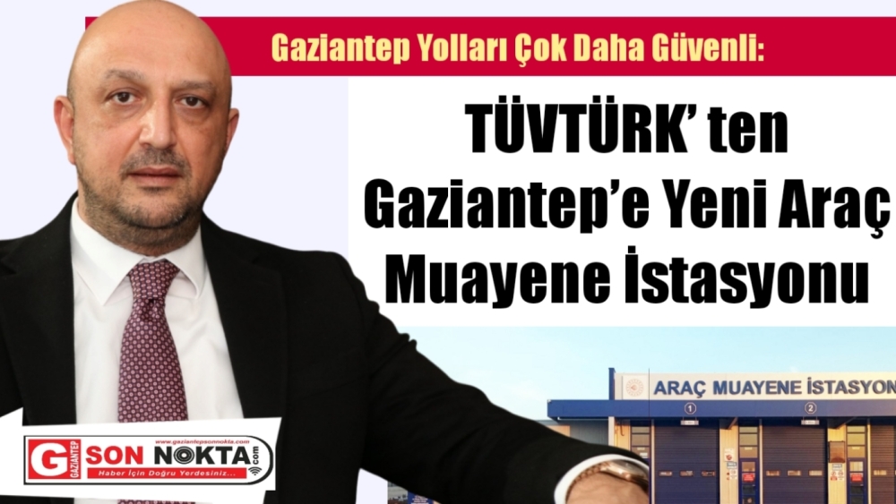 Gaziantep Yolları Çok Daha Güvenli: TÜVTÜRK’ ten Gaziantep’e Yeni Araç Muayene İstasyonu