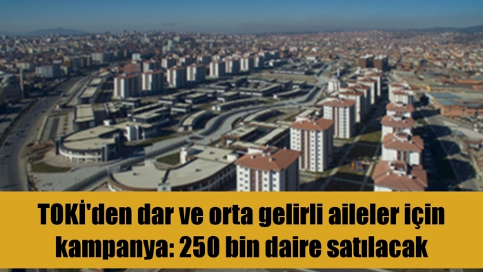 TOKİ'den dar ve orta gelirli aileler için kampanya! 250 bin daire satılacak