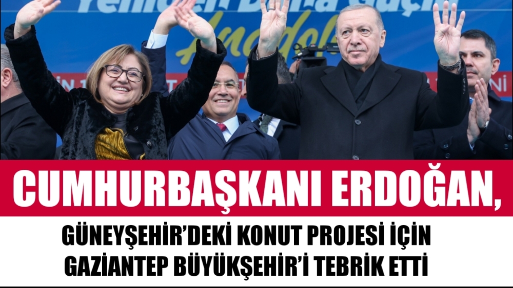 CUMHURBAŞKANI ERDOĞAN, GÜNEYŞEHİR’DEKİ KONUT PROJESİ İÇİN GAZİANTEP BÜYÜKŞEHİR’İ TEBRİK ETTİ