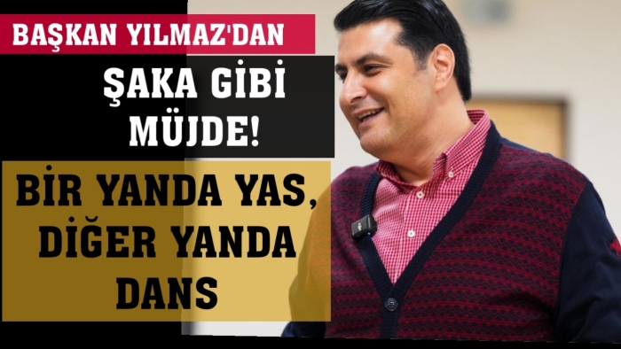 Başkan Yılmaz’dan şaka gibi müjde! Bir yanda yas, diğer yanda dans