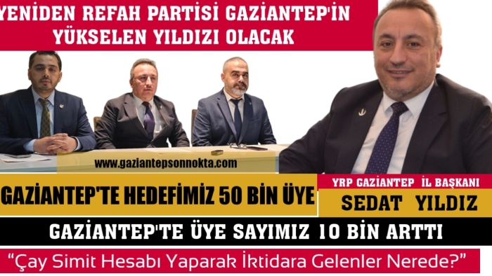 BAŞKAN SEDAT YILDIZ,REFAH PARTİSİ GAZİANTEP'İN YÜKSELEN YILDIZI OLACAK