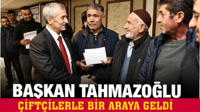 BAŞKAN TAHMAZOĞLU ÇİFTÇİLERLE BİR ARAYA GELDİ