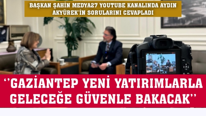 ‘’GAZİANTEP YENİ YATIRIMLARLA GELECEĞE GÜVENLE BAKACAK’’