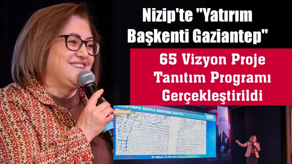 Nizip’te “Yatırım Başkenti Gaziantep” 65 Vizyon Proje Tanıtım Programı Gerçekleştirildi