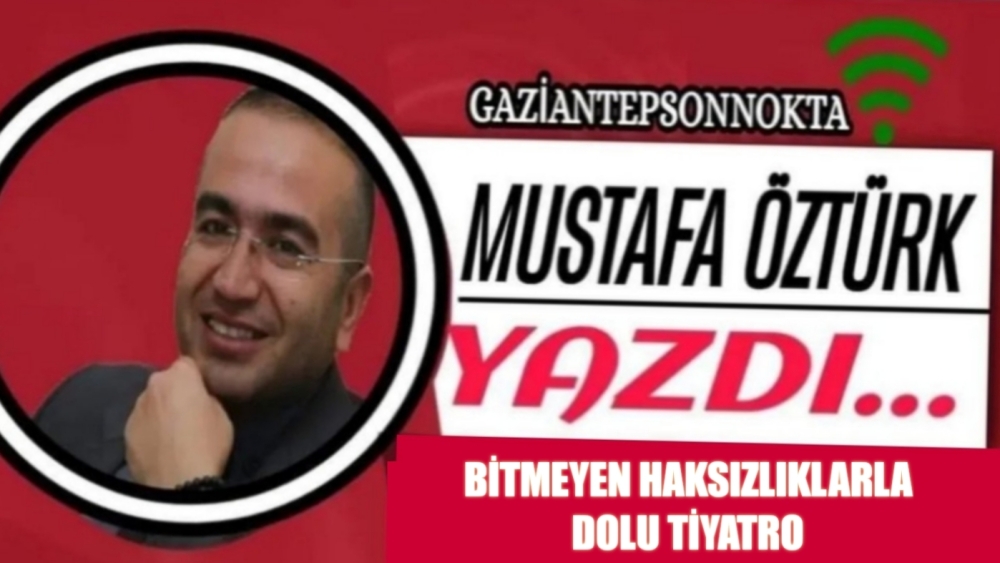 BİTMEYEN HAKSIZLIKLARLA DOLU TİYATRO