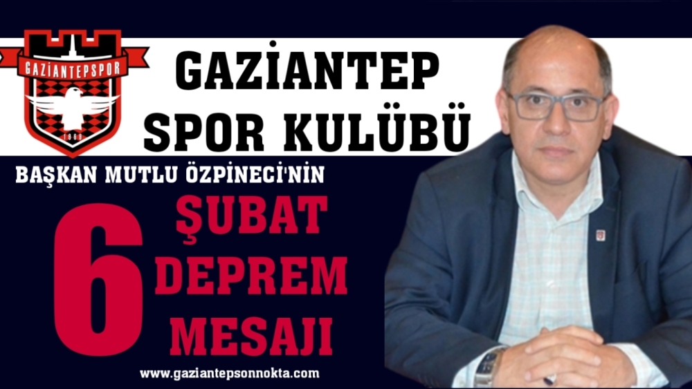 Gaziantepspor Kulübü Başkanı Mutlu Özpineci'den   6 Şubat Depremi Yıldönümü Mesajı