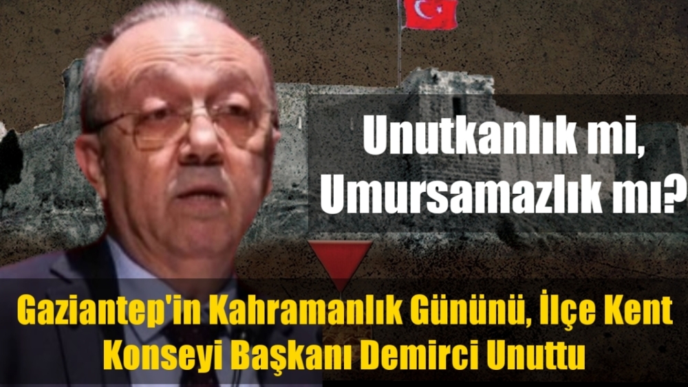 Gaziantep’in Kahramanlık Gününü, İlçe Kent Konseyi Başkanı Demirci Unuttu!