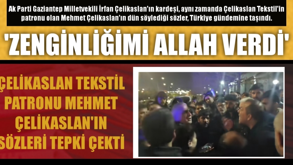 ÇELİKASLAN TEKSTİL PATRONU MEHMET ÇELİKASLAN'IN SÖZLERİ TEPKİ ÇEKTİ