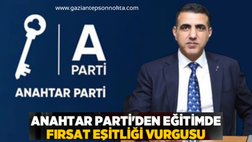 ANAHTAR PARTİ GAZİANTEP’DEN EĞİTİMDE FIRSAT EŞİTLİĞİ VURGUSU