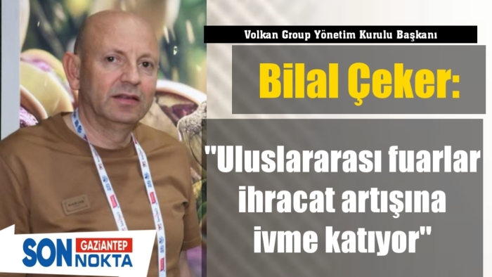 Volkan Group Yönetim Kurulu Başkanı Bilal Çeker: "Uluslararası fuarlar ihracat artışına ivme katıyor"