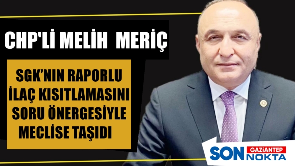 CHP’Lİ MERİÇ, SGK’NIN RAPORLU İLAÇ KISITLAMASINI SORU ÖNERGESİYLE MECLİSE TAŞIDI