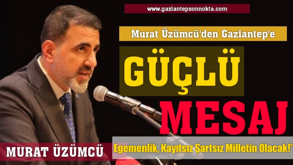 Murat Üzümcü’den Gaziantep’e Güçlü Mesaj: “Egemenlik, Kayıtsız Şartsız Milletin Olacak!”