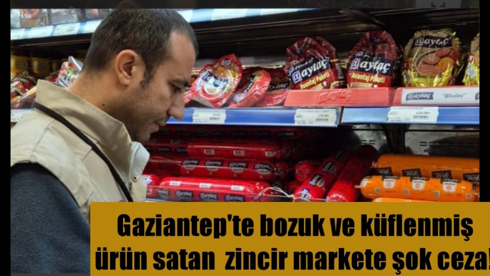 Gaziantep'te bozuk ve küflenmiş ürün satan Cergibozanlar zincir markete şok ceza!