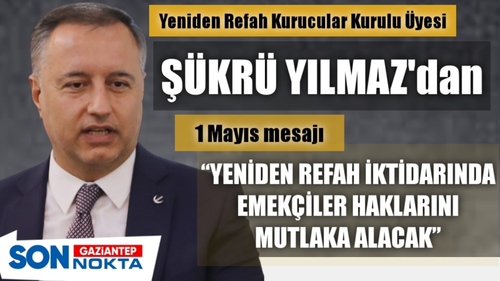Yeniden Refah Partisi Kurucular Kurulu Üyesi Şükrü Yılmaz'dan 1 Mayıs mesajı: “ Yeniden Refah İktidarında Emekciler haklarını Mutlaka Alacak"