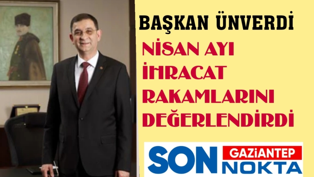 Ünverdi nisan ayı ihracat rakamlarını değerlendirdi