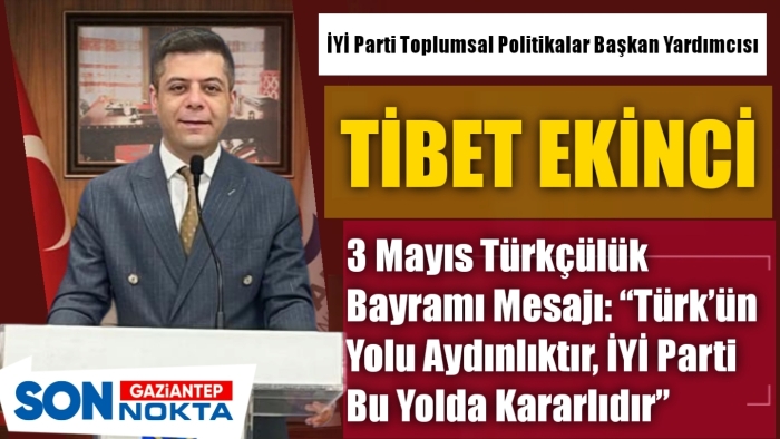 Ekinci'den  3 Mayıs Türkçülük Bayramı Mesajı: “Türk’ün Yolu Aydınlıktır, İYİ Parti Bu Yolda Kararlıdır”