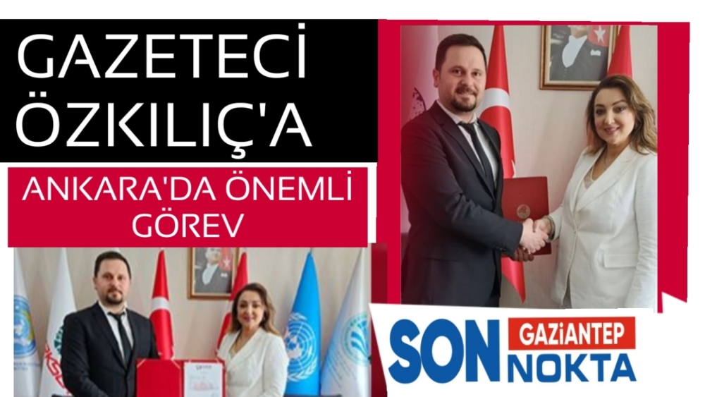 GAZETECİ ÖZKILIÇ’A ANKARA’DA ÖNEMLİ GÖREV