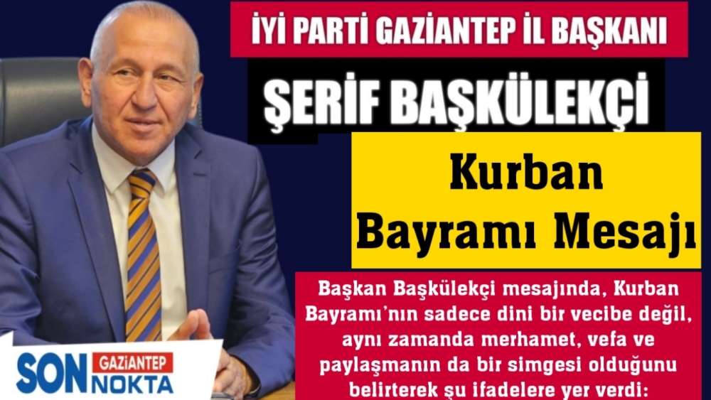 İYİ Parti Gaziantep İl Başkanı Şerif Başkülekçi’den Kurban Bayramı Mesajı