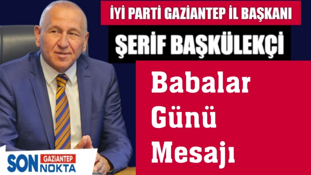 İYİ Parti Gaziantep İl Başkanı Şerif Başkülekçi’den Babalar Günü Mesajı