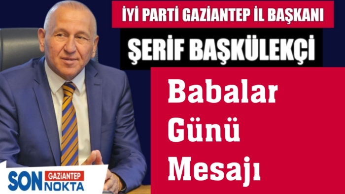 İYİ Parti Gaziantep İl Başkanı Şerif Başkülekçi’den Babalar Günü Mesajı