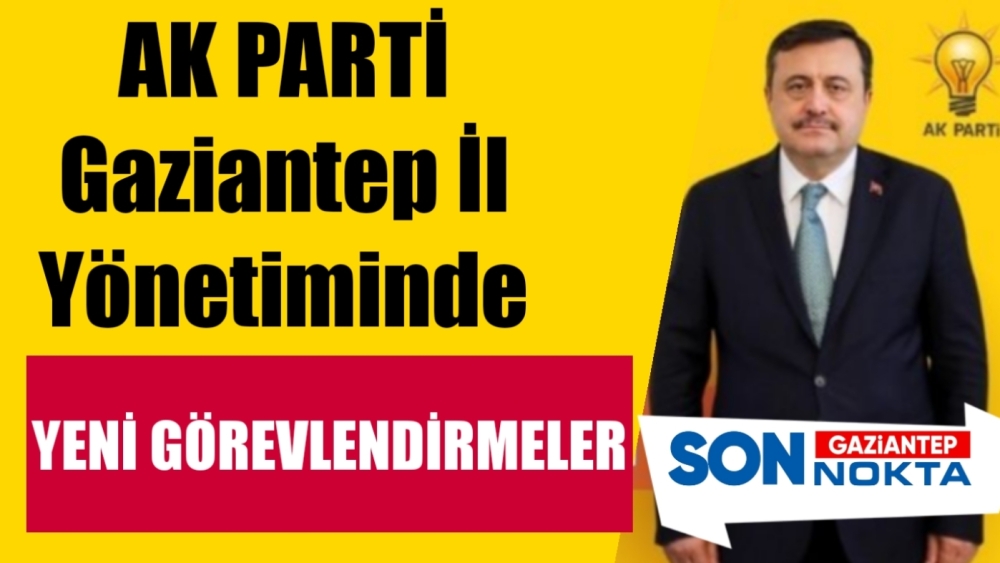 AK Parti Gaziantep İl Yönetiminde Sürpriz Atamalar!