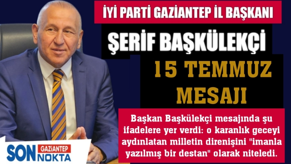 ŞERİF BAŞKÜLEKÇİ’DEN 15 TEMMUZ MESAJI: “BU MİLLET DİZ ÇÖKMEDİ, ÇÖKMEYECEK!”